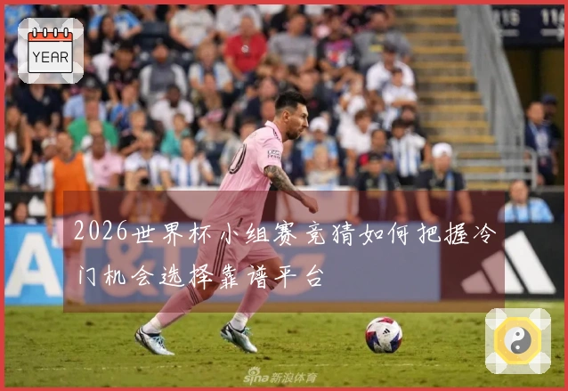 2026世界杯小组赛竞猜如何把握冷门机会选择靠谱平台