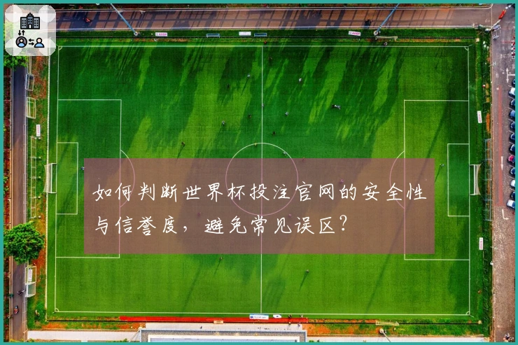 如何判断世界杯投注官网的安全性与信誉度，避免常见误区？