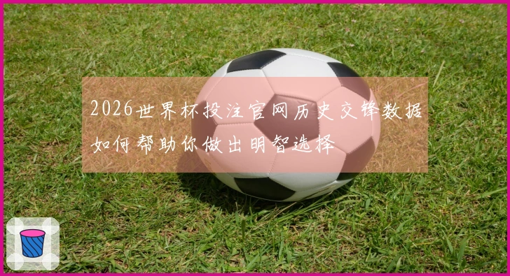 2026世界杯投注官网历史交锋数据如何帮助你做出明智选择