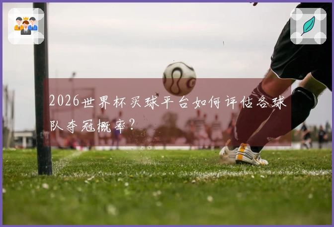 2026世界杯买球平台如何评估各球队夺冠概率？