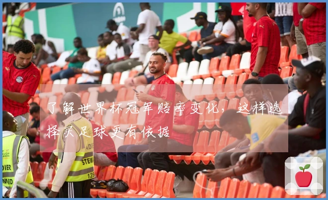了解世界杯冠军赔率变化，这样选择买足球更有依据